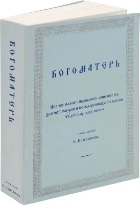 [Репринтное издание]. Богоматерь: Полное иллюстрированное описание ее земной жизни и посвященных ее имени чудотворных икон / Под ред. Е. Поселянина. Канада, [1980-е].